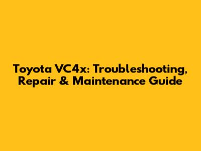 Toyota VC4x: Troubleshooting, Repair & Maintenance Guide
