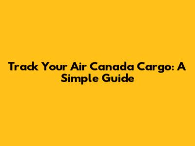 Track Your Air Canada Cargo: A Simple Guide