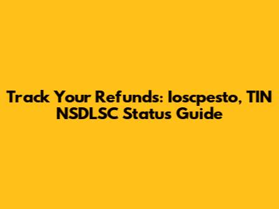 Track Your Refunds: Ioscpesto, TIN NSDLSC Status Guide