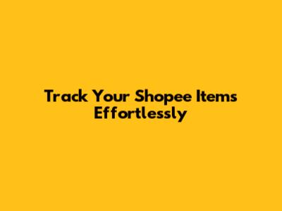 Track Your Shopee Items Effortlessly