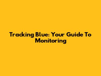 Tracking Blue: Your Guide To Monitoring