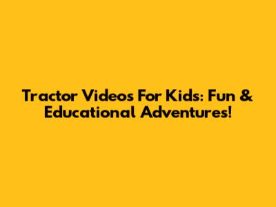 Tractor Videos For Kids: Fun & Educational Adventures!