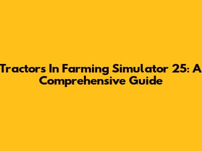 Tractors In Farming Simulator 25: A Comprehensive Guide