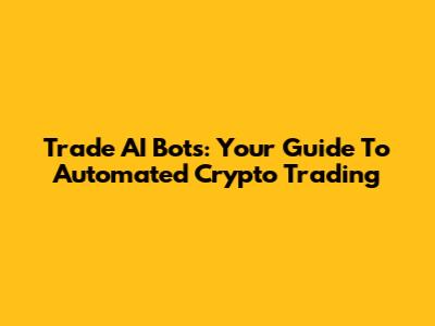 Trade AI Bots: Your Guide To Automated Crypto Trading