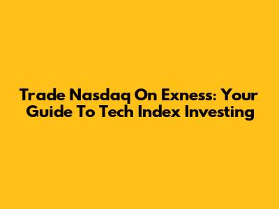 Trade Nasdaq On Exness: Your Guide To Tech Index Investing