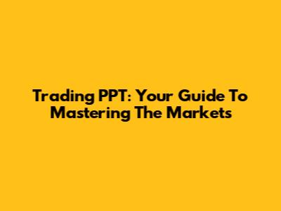 Trading PPT: Your Guide To Mastering The Markets