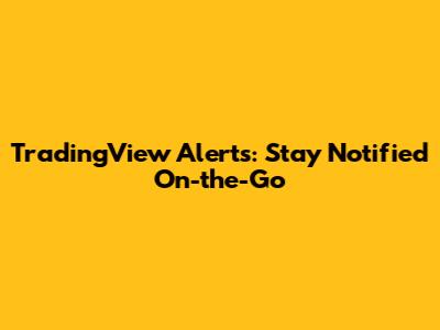 TradingView Alerts: Stay Notified On-the-Go