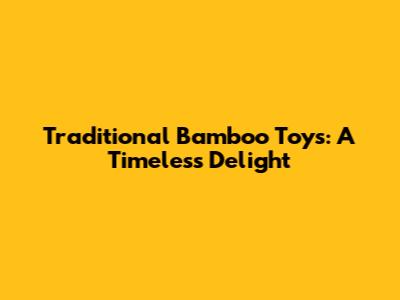 Traditional Bamboo Toys: A Timeless Delight