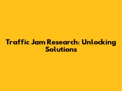 Traffic Jam Research: Unlocking Solutions