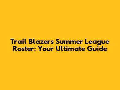 Trail Blazers Summer League Roster: Your Ultimate Guide