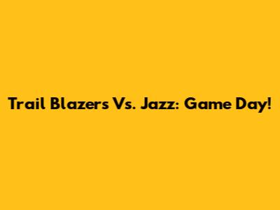 Trail Blazers Vs. Jazz: Game Day!