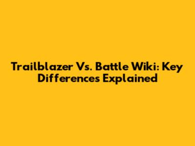 Trailblazer Vs. Battle Wiki: Key Differences Explained