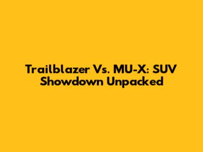 Trailblazer Vs. MU-X: SUV Showdown Unpacked