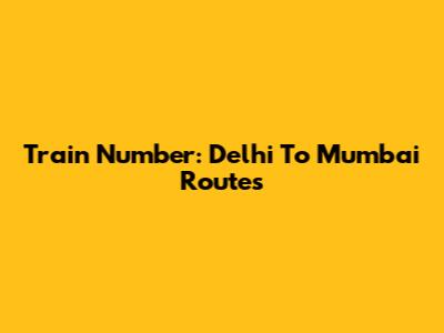 Train Number: Delhi To Mumbai Routes