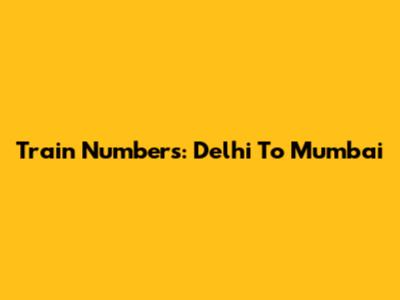 Train Numbers: Delhi To Mumbai