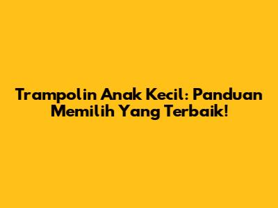 Trampolin Anak Kecil: Panduan Memilih Yang Terbaik!