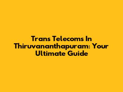 Trans Telecoms In Thiruvananthapuram: Your Ultimate Guide