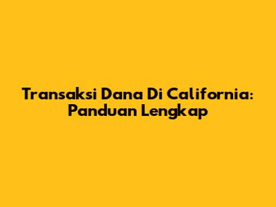 Transaksi Dana Di California: Panduan Lengkap