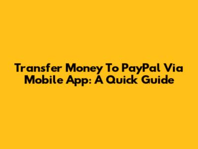 Transfer Money To PayPal Via Mobile App: A Quick Guide