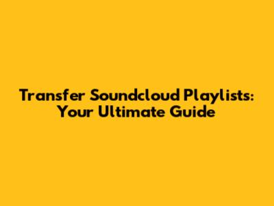 Transfer Soundcloud Playlists: Your Ultimate Guide