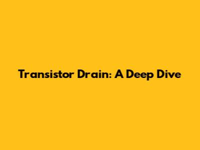 Transistor Drain: A Deep Dive