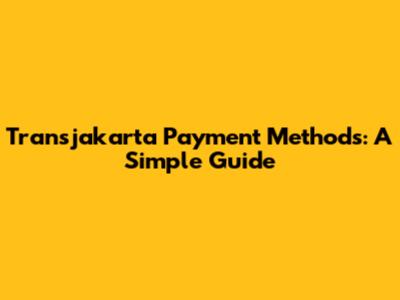 Transjakarta Payment Methods: A Simple Guide