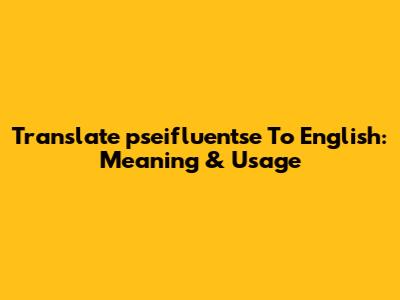 Translate 'pseifluentse' To English: Meaning & Usage