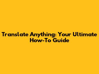Translate Anything: Your Ultimate How-To Guide