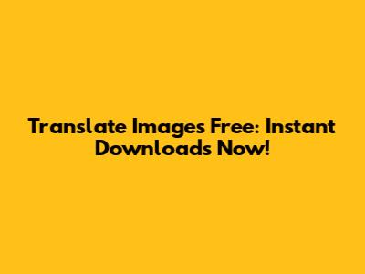 Translate Images Free: Instant Downloads Now!