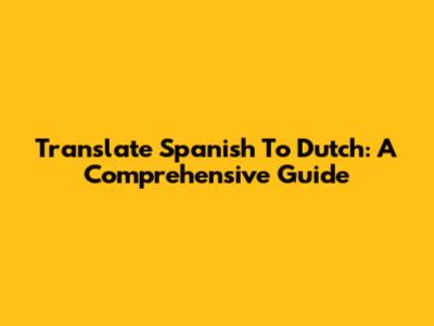Translate Spanish To Dutch: A Comprehensive Guide