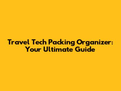 Travel Tech Packing Organizer: Your Ultimate Guide