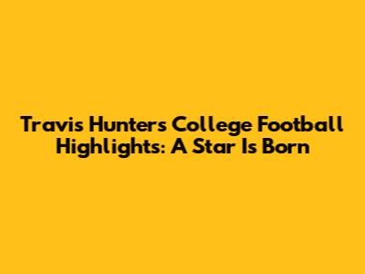 Travis Hunter's College Football Highlights: A Star Is Born
