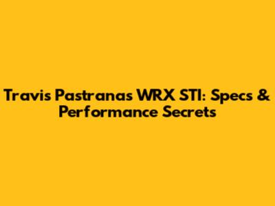 Travis Pastrana's WRX STI: Specs & Performance Secrets