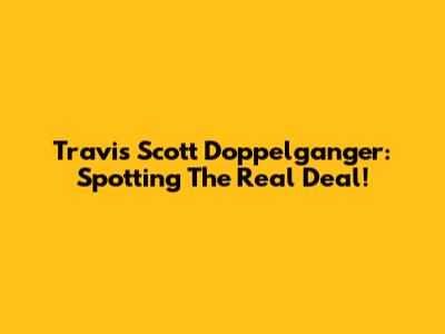 Travis Scott Doppelganger: Spotting The Real Deal!