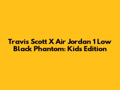 Travis Scott X Air Jordan 1 Low Black Phantom: Kid's Edition