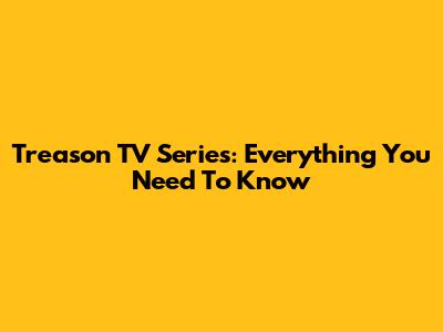 Treason TV Series: Everything You Need To Know