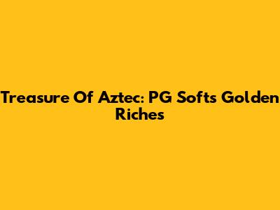 Treasure Of Aztec: PG Soft's Golden Riches