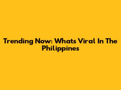 Trending Now: What's Viral In The Philippines