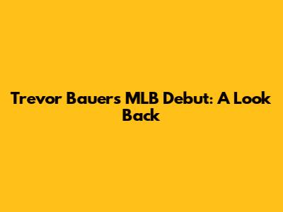 Trevor Bauer's MLB Debut: A Look Back