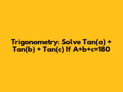 Trigonometry: Solve Tan(a) + Tan(b) + Tan(c) If A+b+c=180