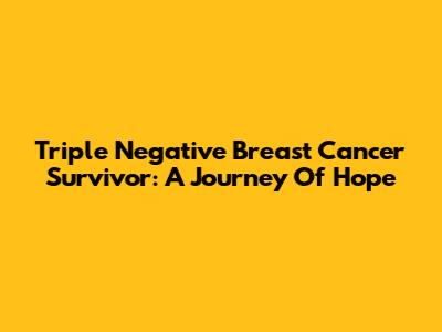 Triple Negative Breast Cancer Survivor: A Journey Of Hope