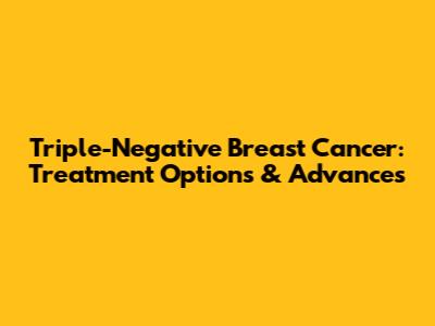 Triple-Negative Breast Cancer: Treatment Options & Advances