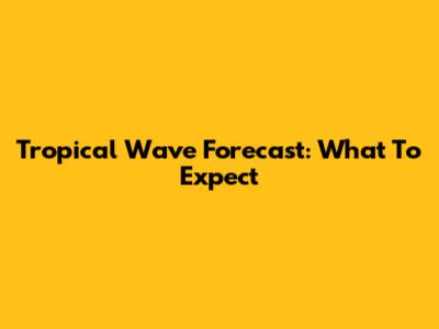 Tropical Wave Forecast: What To Expect