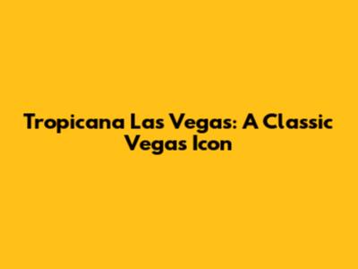 Tropicana Las Vegas: A Classic Vegas Icon