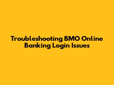 Troubleshooting BMO Online Banking Login Issues