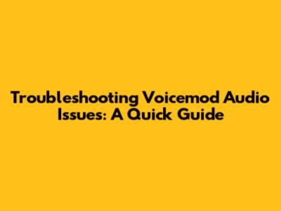 Troubleshooting Voicemod Audio Issues: A Quick Guide