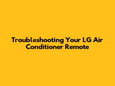 Troubleshooting Your LG Air Conditioner Remote