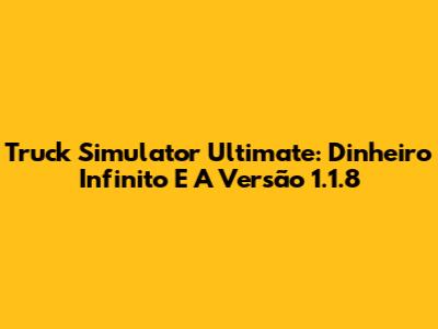 Truck Simulator Ultimate: Dinheiro Infinito E A Versão 1.1.8