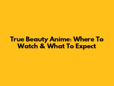 True Beauty Anime: Where To Watch & What To Expect