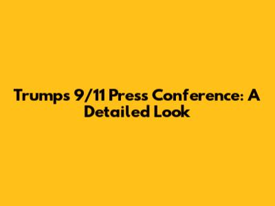 Trump's 9/11 Press Conference: A Detailed Look